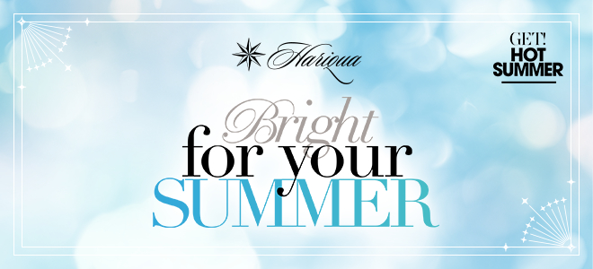 Hariqua Bright for your SUMMER GET! HOT SUMMER