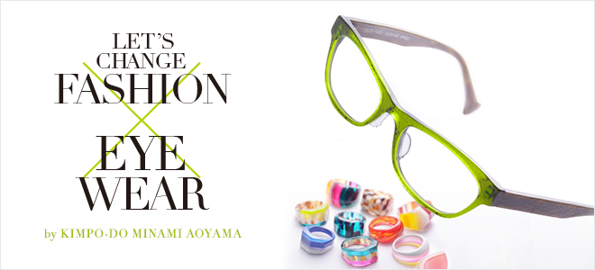 LET'S CHANGE FASHION×EYE WEAR by KIMPO-DO MINAMI AOYAMA