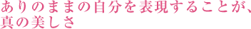 ありのままの自分を表現することが、真の美しさ