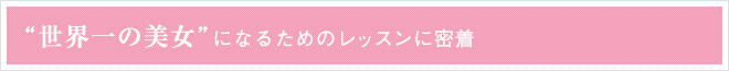 “世界一の美女”になるためのレッスンに密着