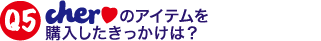 Cherのアイテムを購入したきっかけは？