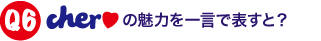 Cherの魅力を一言で表すと？