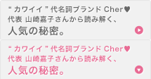 「カワイイ」代名詞ブランドCher?代表 山崎嘉子さんから読み解く、人気の秘密。