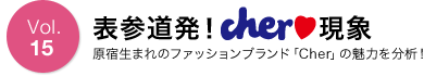 Vol.15　表参道発！Cher?現象　原宿生まれのファッションブランド「Cher」の魅力を分析！