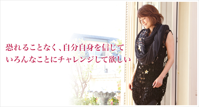 恐れることなく、自分自身を信じていろんなことにチャレンジして欲しい