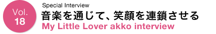 Vol.18 Special Interview 音楽を通じて、笑顔を連鎖させる My Little Lover akko Interview