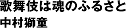 歌舞伎は魂のふるさと 中村獅童
