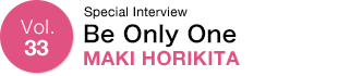 Vol.33 Vol.33 Special Interview Be Only One MAKI HORIKITA