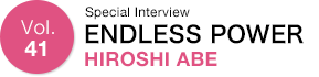 Vol.41 Special Interview ENDLESS POWER HIROSHI ABE