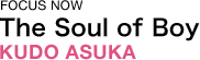 FOCUS NOW The Soul of Boy KUDO ASUKA